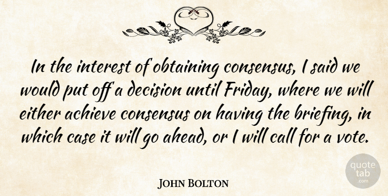 John Bolton Quote About Achieve, Call, Case, Consensus, Decision: In The Interest Of Obtaining...