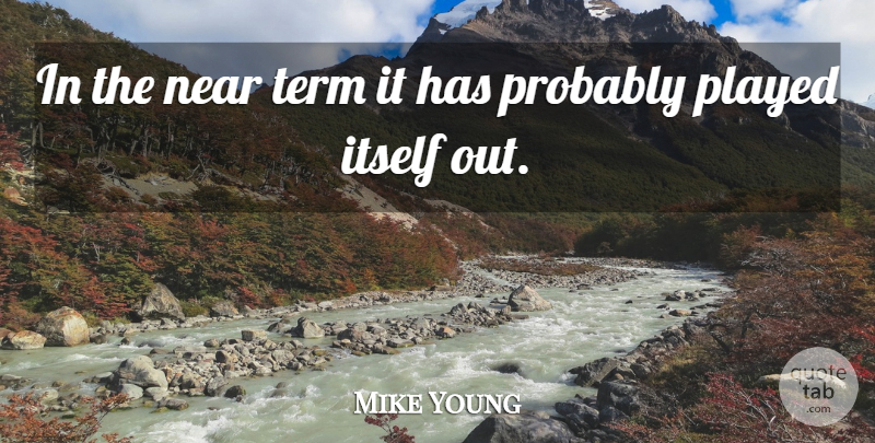 Mike Young Quote About Itself, Near, Played, Term: In The Near Term It...