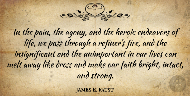 James E. Faust Quote About Endeavors, Faith, Heroic, Life, Lives: In The Pain The Agony...