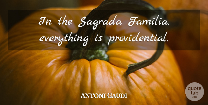 Antoni Gaudi Quote About Familia: In The Sagrada Familia Everything...