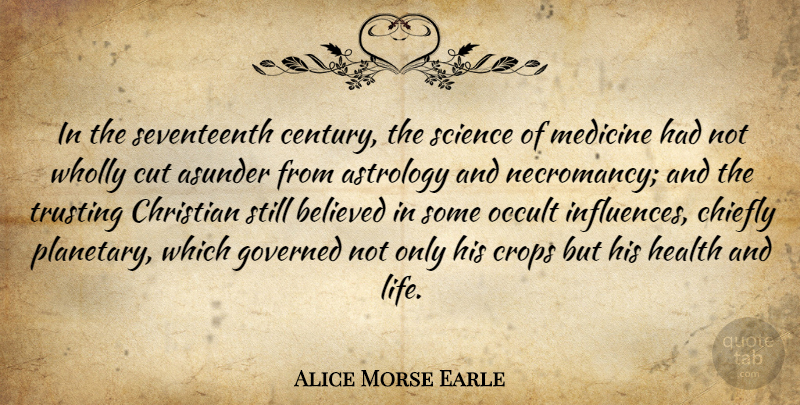 Alice Morse Earle Quote About Astrology, Asunder, Believed, Chiefly, Christian: In The Seventeenth Century The...