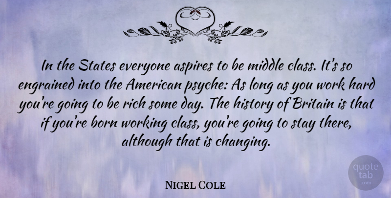 Nigel Cole Quote About Hard Work, Class, Long: In The States Everyone Aspires...