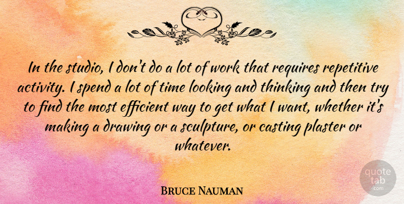 Bruce Nauman Quote About Thinking, Drawing, Trying: In The Studio I Dont...