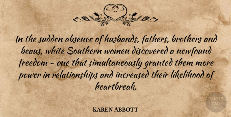 Karen Abbott Quote About Absence, Brothers, Discovered, Freedom, Granted: In The Sudden Absence Of...