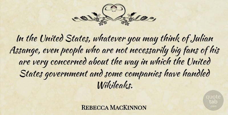 Rebecca MacKinnon Quote About Companies, Concerned, Government, Handled, People: In The United States Whatever...