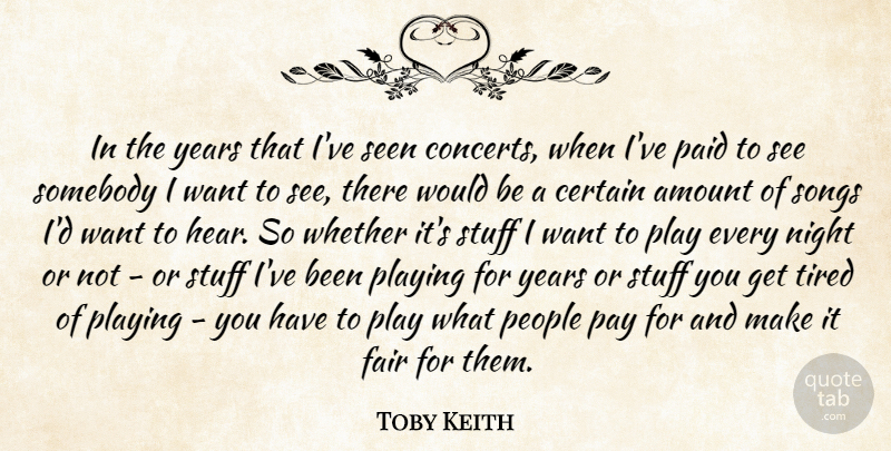 Toby Keith Quote About Amount, Certain, Fair, Night, Paid: In The Years That Ive...