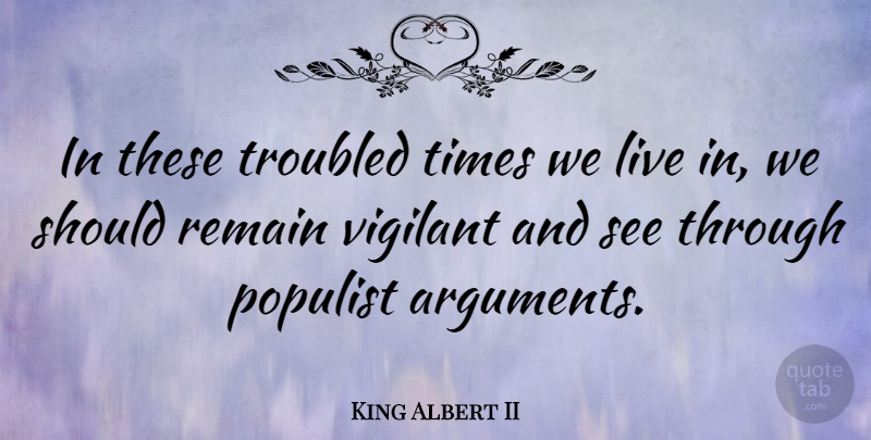 King Albert II Quote About Argument, Should, Troubled Times: In These Troubled Times We...