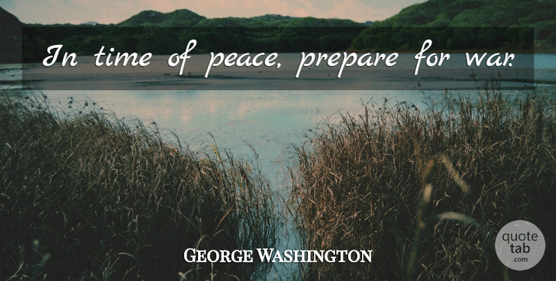 George Washington Quote About War, President: In Time Of Peace Prepare...