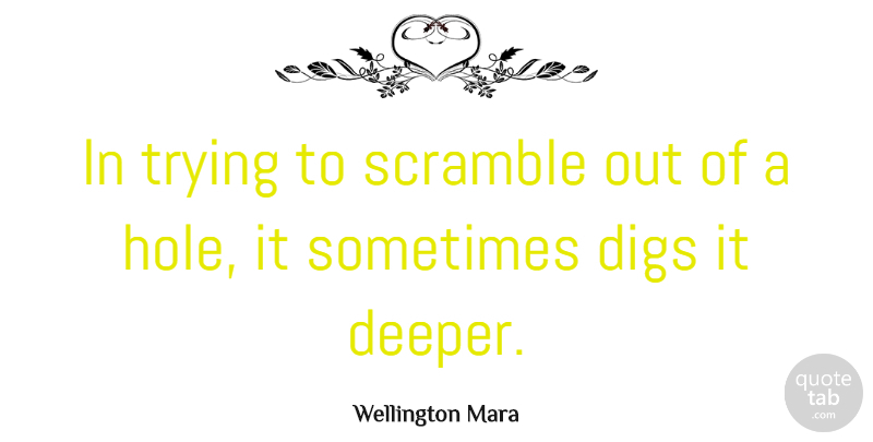 Wellington Mara Quote About Trying, Sometimes, Holes: In Trying To Scramble Out...
