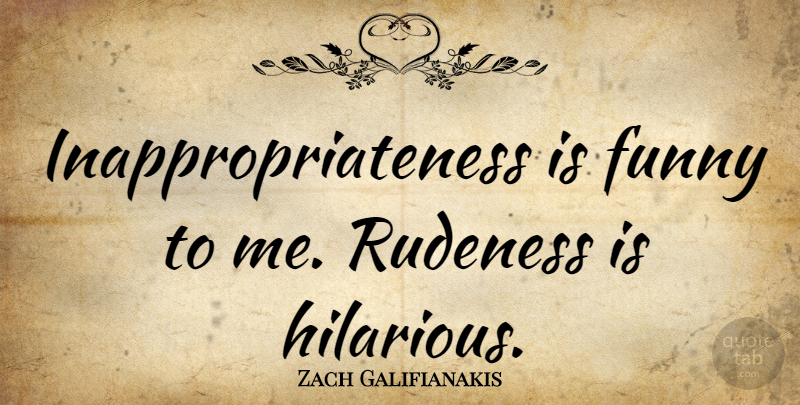 Zach Galifianakis Quote About Rudeness: Inappropriateness Is Funny To Me...