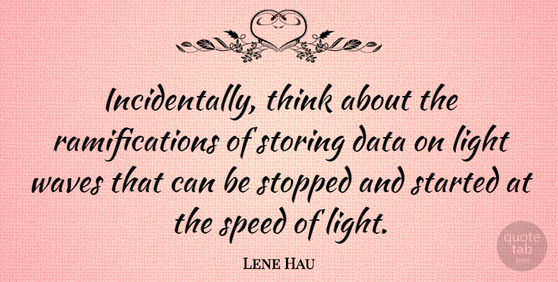 Lene Hau Quote About Data, Light, Speed, Stopped, Waves: Incidentally Think About The Ramifications...