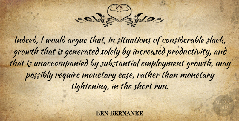 Ben Bernanke Quote About Argue, Employment, Growth, Increased, Monetary: Indeed I Would Argue That...