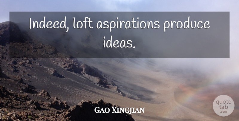 Gao Xingjian Quote About Ideas, Produce, Aspiration: Indeed Loft Aspirations Produce Ideas...