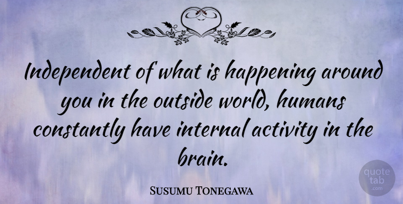 Susumu Tonegawa Quote About Constantly, Happening, Humans, Internal: Independent Of What Is Happening...