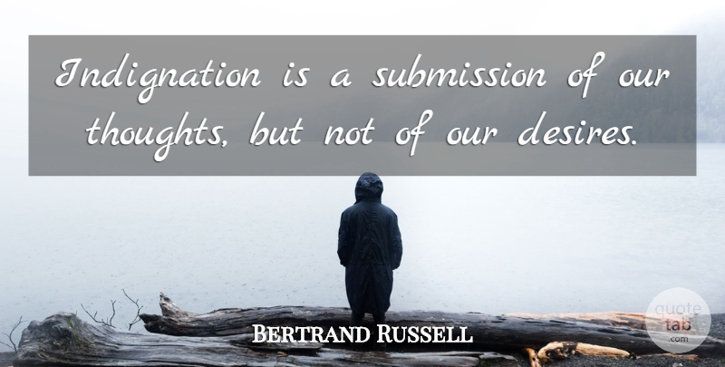 Bertrand Russell Quote About Desire, Submission, Righteous Indignation: Indignation Is A Submission Of...