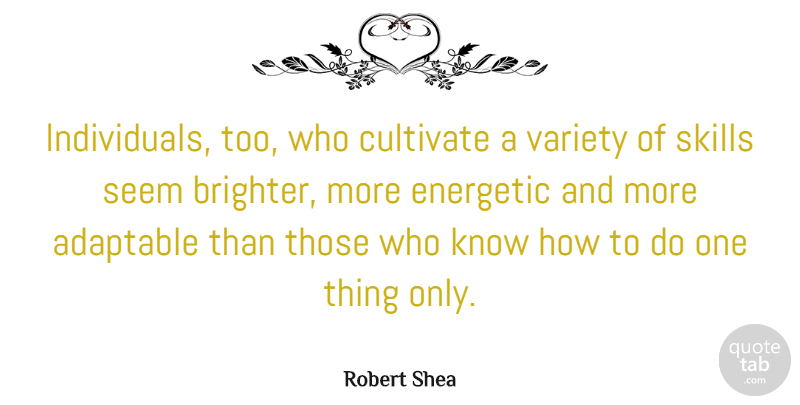 Robert Shea Quote About Adaptable, American Author, Cultivate, Energetic: Individuals Too Who Cultivate A...