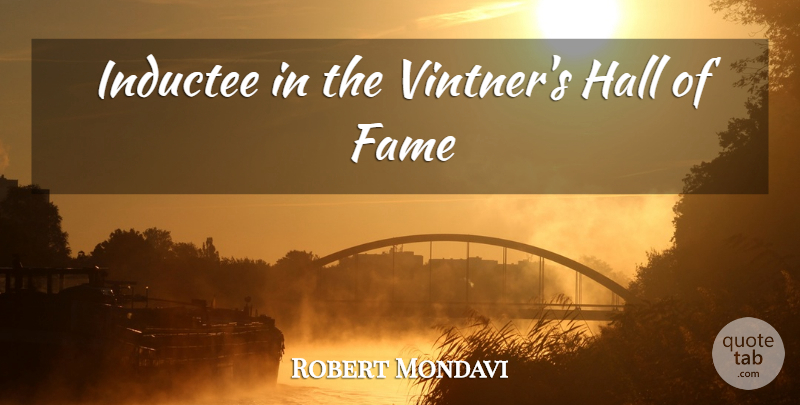 Robert Mondavi Quote About Wine, Fame, Halls: Inductee In The Vintners Hall...
