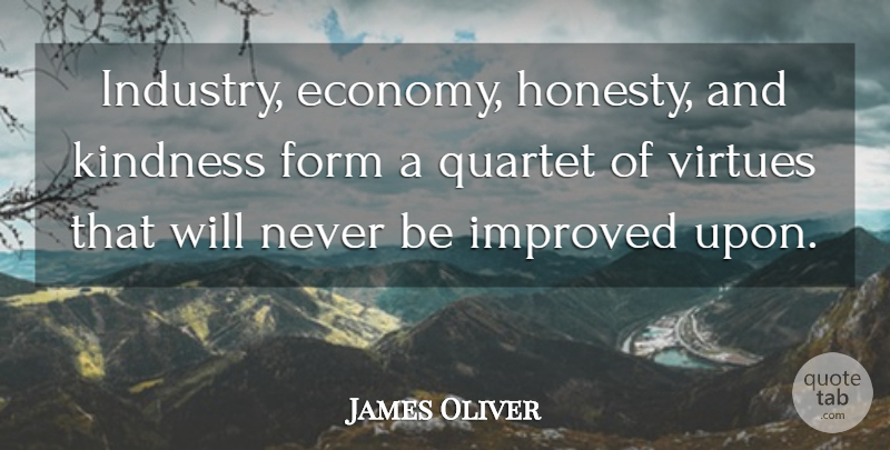 James Oliver Quote About Form, Improved, Quartet, Virtues: Industry Economy Honesty And Kindness...