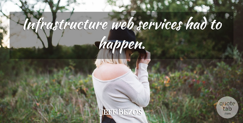 Jeff Bezos Quote About Infrastructure, Happens: Infrastructure Web Services Had To...
