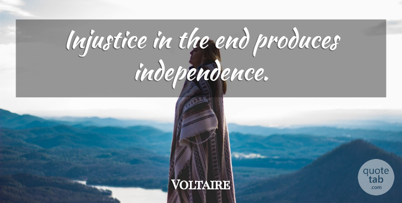 Voltaire Quote About Independence, Injustice, Produce: Injustice In The End Produces...