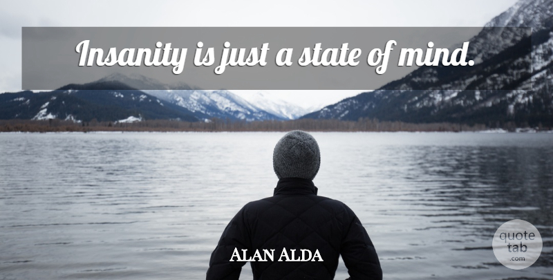 Alan Alda Quote About Insanity, Mind, States: Insanity Is Just A State...