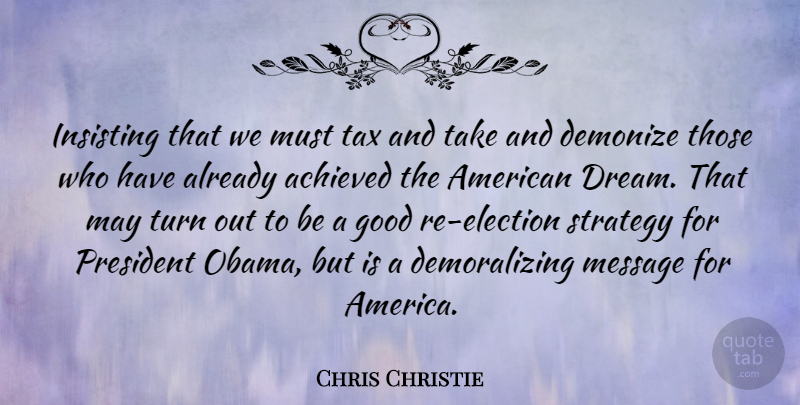 Chris Christie Quote About Dream, America, President: Insisting That We Must Tax...