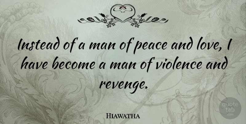Hiawatha Quote About Love, Peace, Revenge: Instead Of A Man Of...