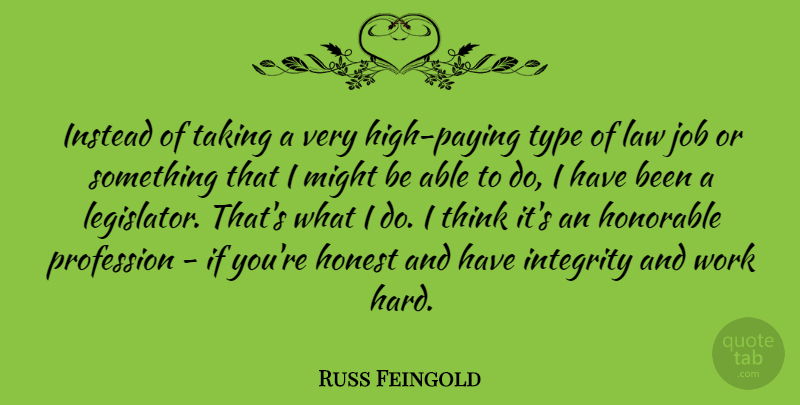 Russ Feingold Quote About Jobs, Integrity, Hard Work: Instead Of Taking A Very...