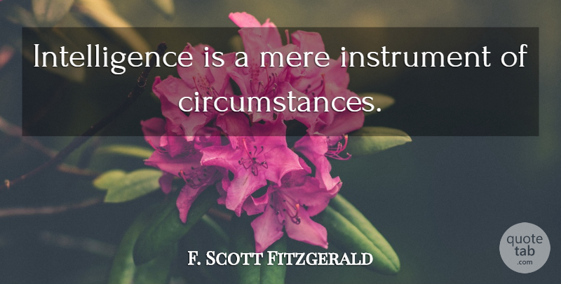 F. Scott Fitzgerald Quote About Instruments, Circumstances, Mere: Intelligence Is A Mere Instrument...