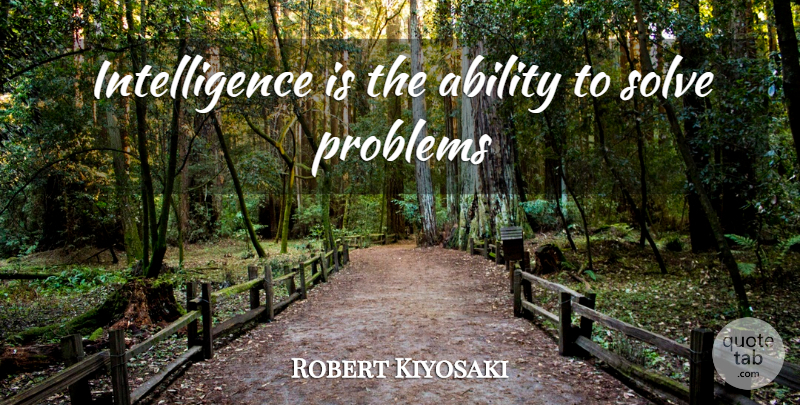 Robert Kiyosaki Quote About Problem, Ability, Solve: Intelligence Is The Ability To...