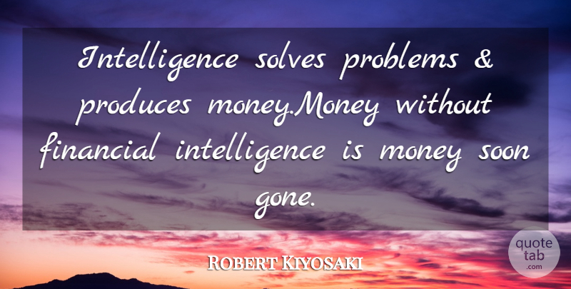 Robert Kiyosaki Quote About Inspirational, Greatest Wealth, Gone: Intelligence Solves Problems And Produces...