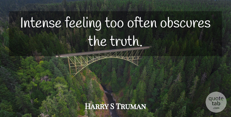 Harry S Truman Quote About Truth, Feelings, Feeling Lost: Intense Feeling Too Often Obscures...