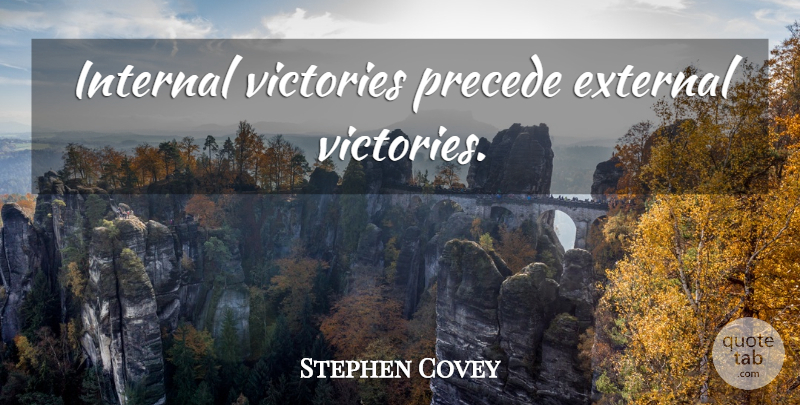 Stephen Covey Quote About Victory, Internals: Internal Victories Precede External Victories...