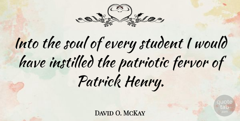David O. McKay Quote About Patriotic, Soul, Students: Into The Soul Of Every...