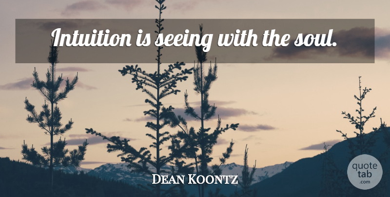 Dean Koontz Quote About Soul, Intuition, Instinct: Intuition Is Seeing With The...