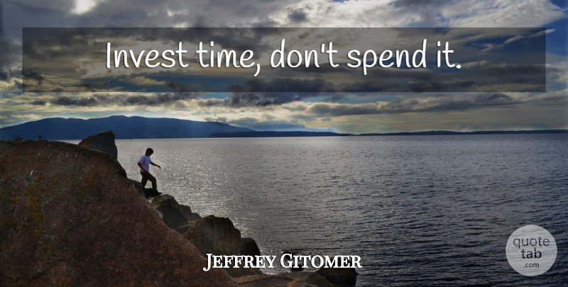 Jeffrey Gitomer Quote About undefined: Invest Time Dont Spend It...