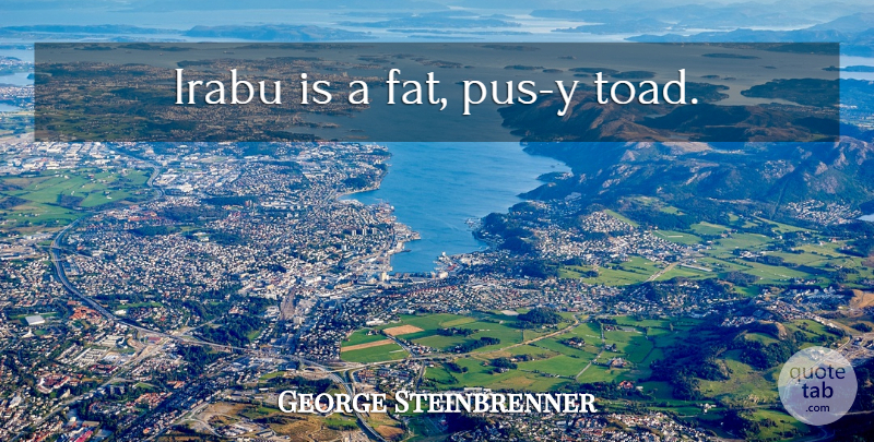 George Steinbrenner Quote About Yankees, Toads, Fats: Irabu Is A Fat Pus...