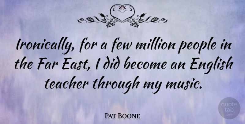 Pat Boone Quote About Teacher, People, East: Ironically For A Few Million...