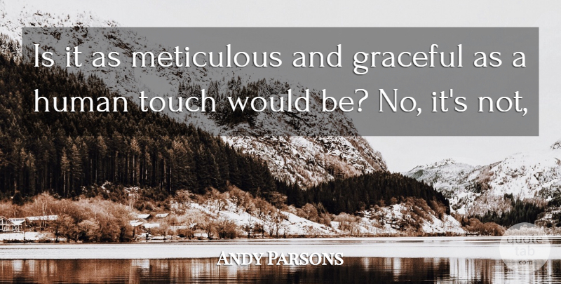 Andy Parsons Quote About Graceful, Human, Meticulous, Touch: Is It As Meticulous And...