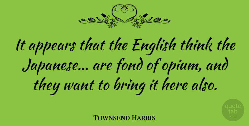 Townsend Harris Quote About Thinking, Want, Affection: It Appears That The English...