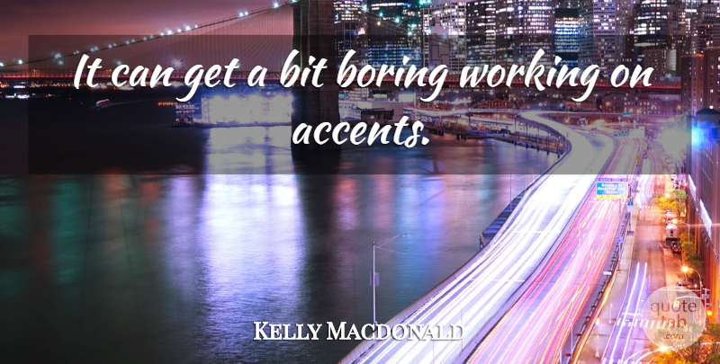 Kelly Macdonald Quote About Boring, Accents, Bits: It Can Get A Bit...