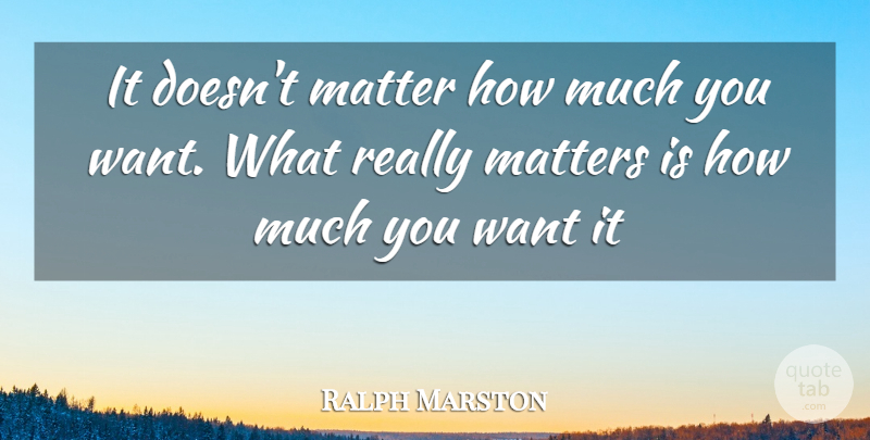 Ralph Marston Quote About Matter, Want, Complexity: It Doesnt Matter How Much...