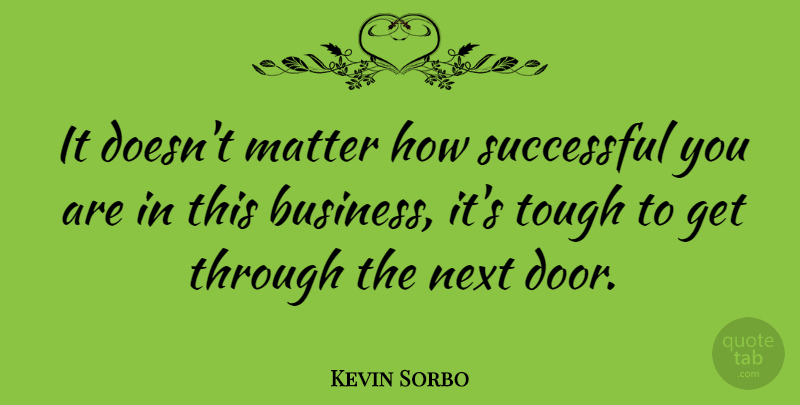 Kevin Sorbo Quote About Matter, Next, Tough: It Doesnt Matter How Successful...