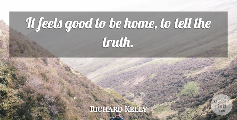 Richard Kelly Quote About Feels, Good: It Feels Good To Be...