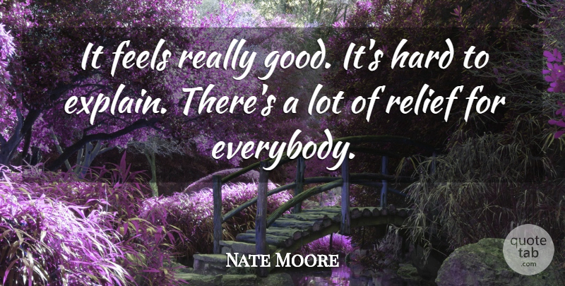 Nate Moore Quote About Feels, Hard, Relief: It Feels Really Good Its...
