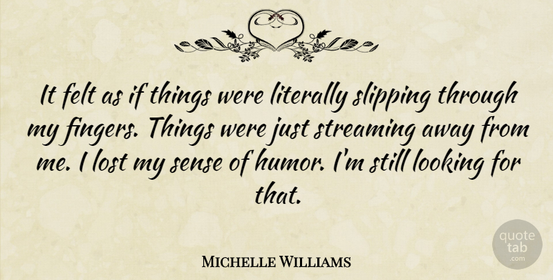 Michelle Williams Quote About Felt, Humor, Literally, Streaming: It Felt As If Things...