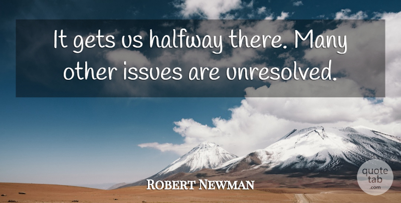 Robert Newman Quote About Gets, Halfway, Issues: It Gets Us Halfway There...