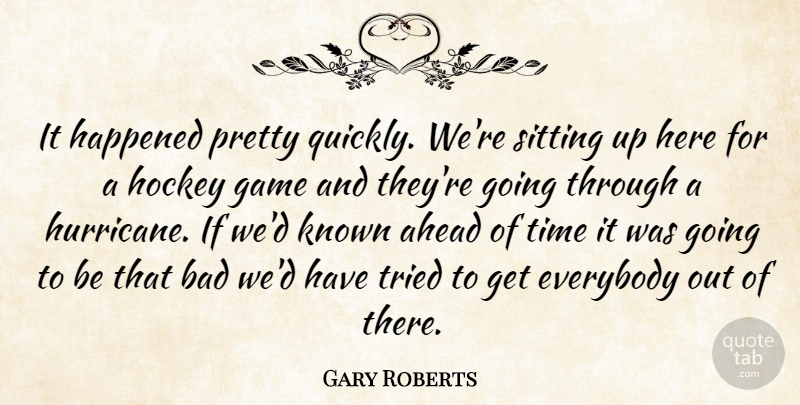 Gary Roberts Quote About Ahead, Bad, Everybody, Game, Happened: It Happened Pretty Quickly Were...