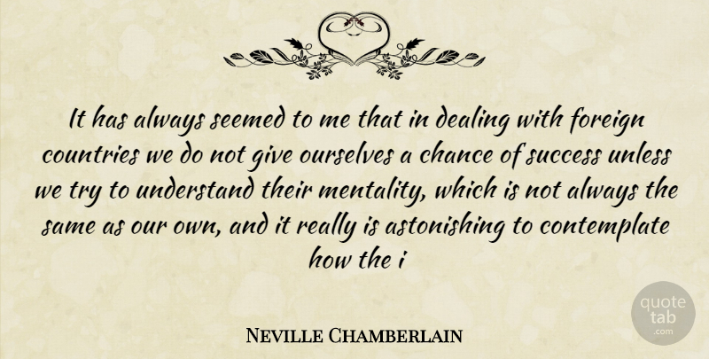Neville Chamberlain Quote About Chance, Countries, Dealing, Foreign, Ourselves: It Has Always Seemed To...