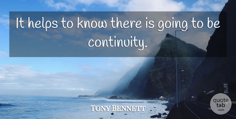 Tony Bennett Quote About Helping, Continuity, Knows: It Helps To Know There...